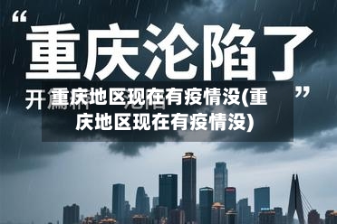 重庆地区现在有疫情没(重庆地区现在有疫情没)-第2张图片