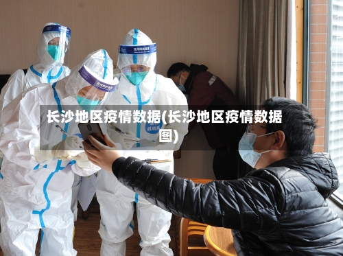 长沙地区疫情数据(长沙地区疫情数据图)-第2张图片
