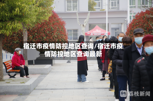 宿迁市疫情防控地区查询/宿迁市疫情防控地区查询最新-第3张图片