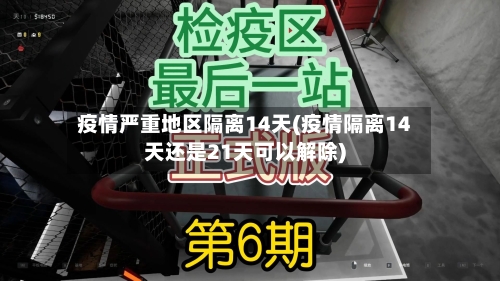 疫情严重地区隔离14天(疫情隔离14天还是21天可以解除)-第3张图片