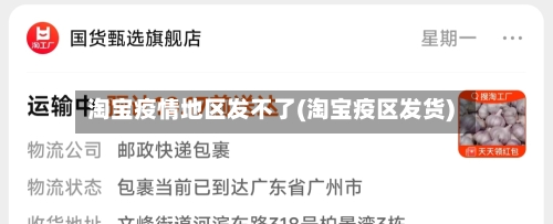淘宝疫情地区发不了(淘宝疫区发货)