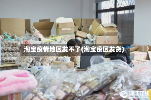 淘宝疫情地区发不了(淘宝疫区发货)-第2张图片