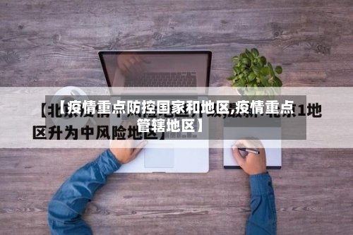 【疫情重点防控国家和地区,疫情重点管辖地区】-第2张图片