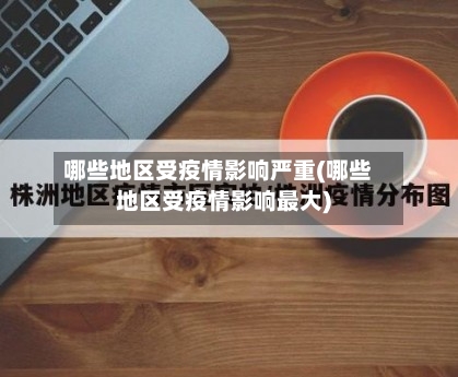 哪些地区受疫情影响严重(哪些地区受疫情影响最大)-第2张图片