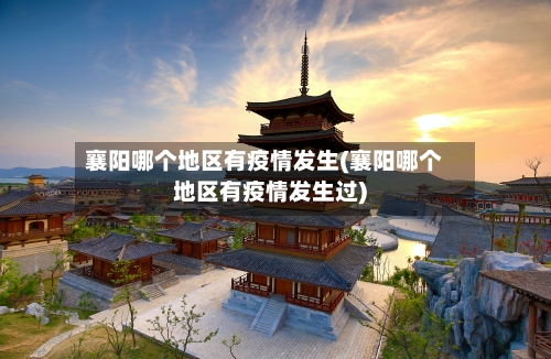 襄阳哪个地区有疫情发生(襄阳哪个地区有疫情发生过)