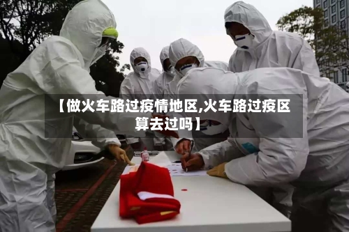 【做火车路过疫情地区,火车路过疫区算去过吗】