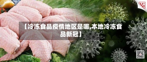 【冷冻食品疫情地区是哪,本地冷冻食品新冠】