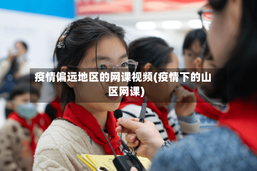 疫情偏远地区的网课视频(疫情下的山区网课)-第2张图片