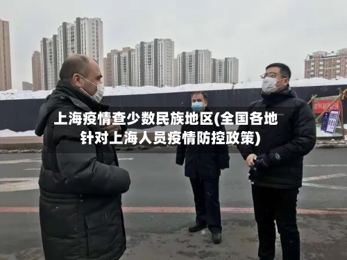 上海疫情查少数民族地区(全国各地针对上海人员疫情防控政策)-第2张图片