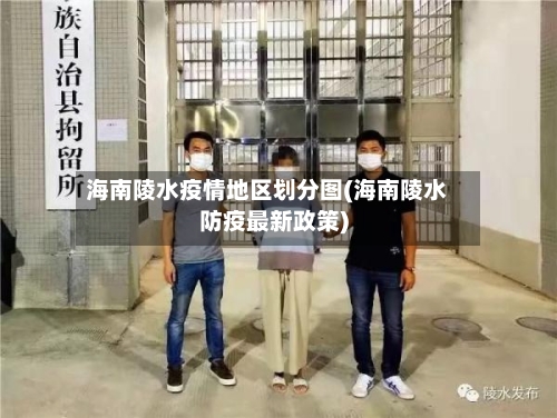海南陵水疫情地区划分图(海南陵水防疫最新政策)