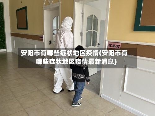 安阳市有哪些症状地区疫情(安阳市有哪些症状地区疫情最新消息)