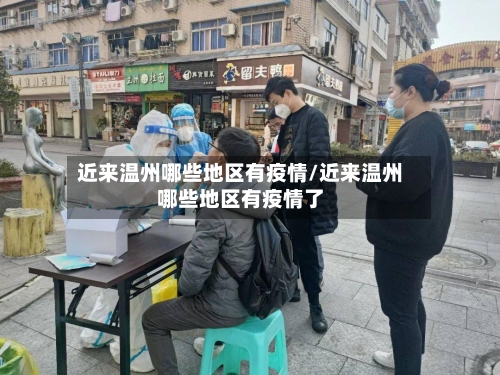 近来温州哪些地区有疫情/近来温州哪些地区有疫情了