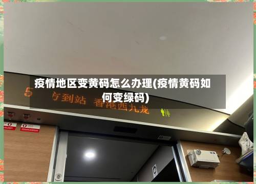 疫情地区变黄码怎么办理(疫情黄码如何变绿码)
