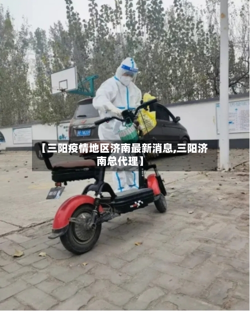 【三阳疫情地区济南最新消息,三阳济南总代理】