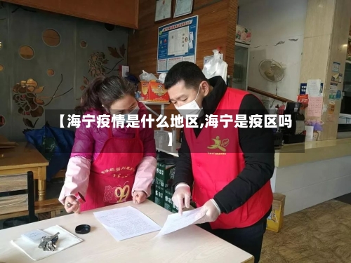 【海宁疫情是什么地区,海宁是疫区吗】-第2张图片