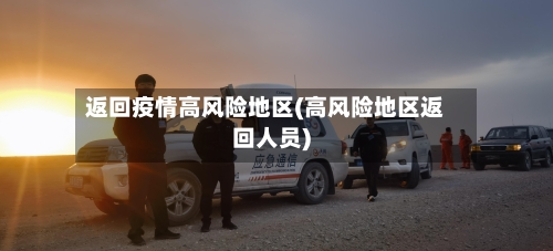返回疫情高风险地区(高风险地区返回人员)-第2张图片