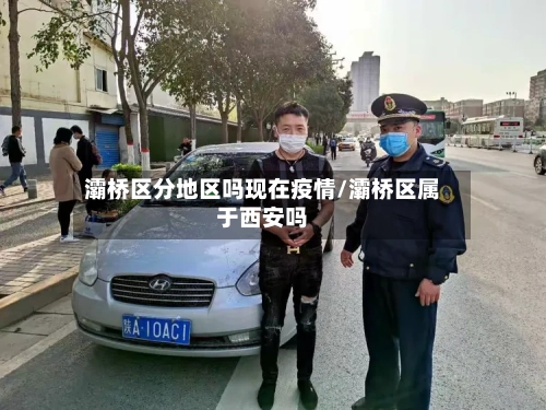 灞桥区分地区吗现在疫情/灞桥区属于西安吗