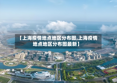 【上海疫情地点地区分布图,上海疫情地点地区分布图最新】