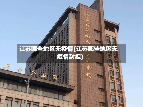 江苏哪些地区无疫情(江苏哪些地区无疫情封控)