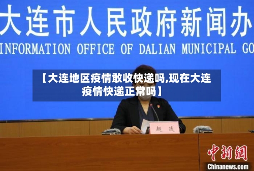 【大连地区疫情敢收快递吗,现在大连疫情快递正常吗】-第2张图片