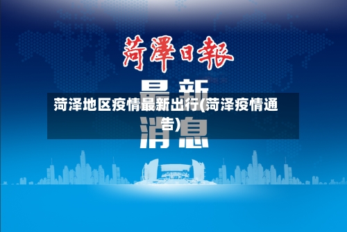 菏泽地区疫情最新出行(菏泽疫情通告)