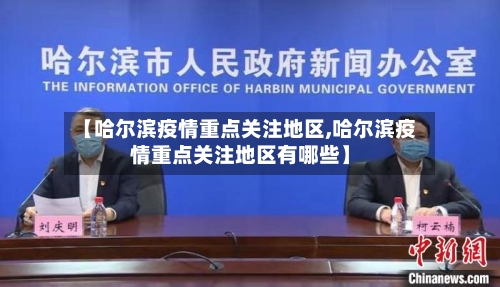 【哈尔滨疫情重点关注地区,哈尔滨疫情重点关注地区有哪些】-第3张图片