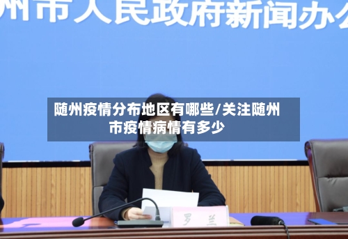 随州疫情分布地区有哪些/关注随州市疫情病情有多少