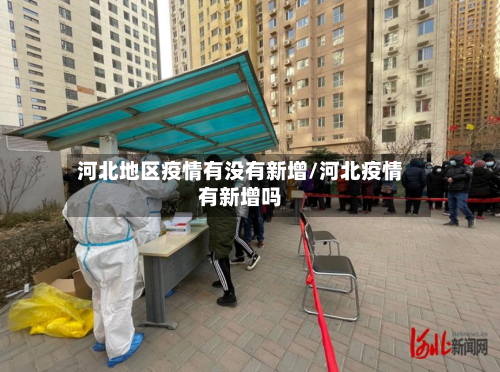 河北地区疫情有没有新增/河北疫情有新增吗