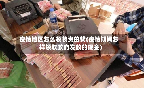 疫情地区怎么领物资的钱(疫情期间怎样领取政府发放的现金)
