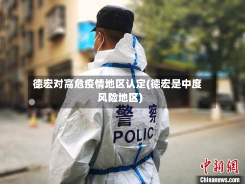 德宏对高危疫情地区认定(德宏是中度风险地区)-第2张图片