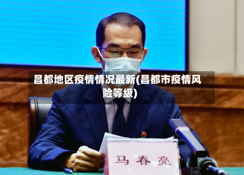 昌都地区疫情情况最新(昌都市疫情风险等级)