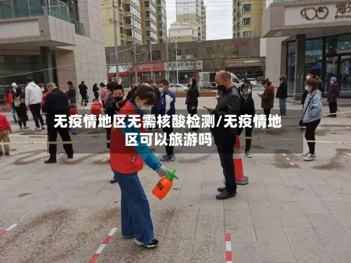 无疫情地区无需核酸检测/无疫情地区可以旅游吗
