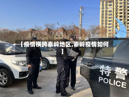 【疫情横跨秦岭地区,秦岭疫情如何】