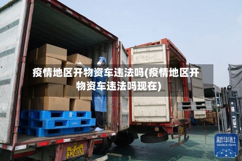 疫情地区开物资车违法吗(疫情地区开物资车违法吗现在)-第2张图片