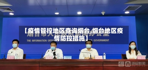 【疫情管控地区查询烟台,烟台地区疫情防控措施】