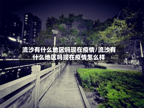 流沙有什么地区吗现在疫情/流沙有什么地区吗现在疫情怎么样