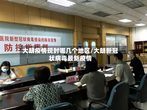 大朗疫情现封哪几个地区/大朗新冠状病毒最新疫情