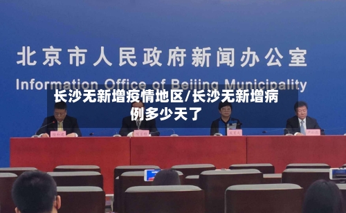 长沙无新增疫情地区/长沙无新增病例多少天了