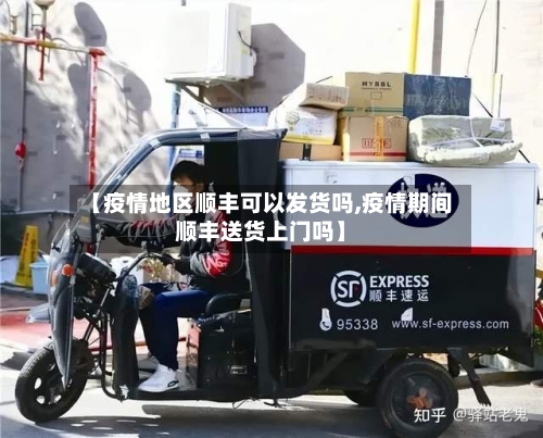 【疫情地区顺丰可以发货吗,疫情期间顺丰送货上门吗】-第2张图片