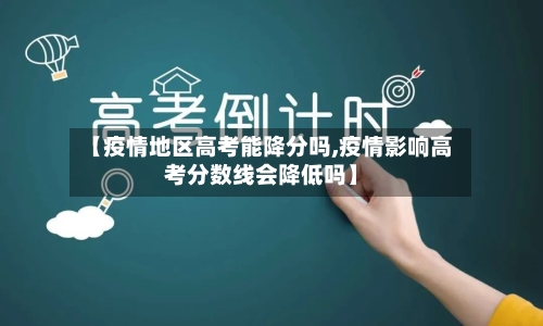 【疫情地区高考能降分吗,疫情影响高考分数线会降低吗】