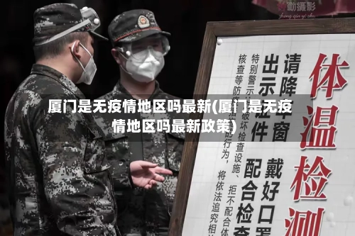 厦门是无疫情地区吗最新(厦门是无疫情地区吗最新政策)