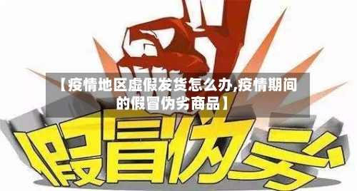 【疫情地区虚假发货怎么办,疫情期间的假冒伪劣商品】