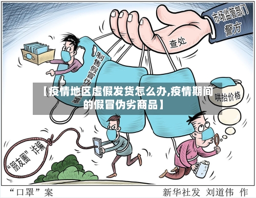 【疫情地区虚假发货怎么办,疫情期间的假冒伪劣商品】-第3张图片