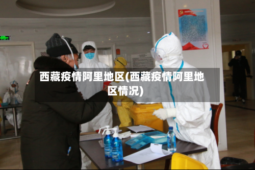 西藏疫情阿里地区(西藏疫情阿里地区情况)