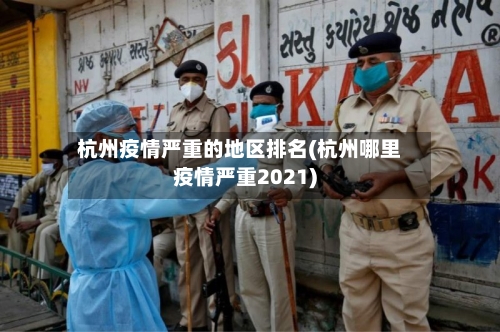 杭州疫情严重的地区排名(杭州哪里疫情严重2021)-第3张图片