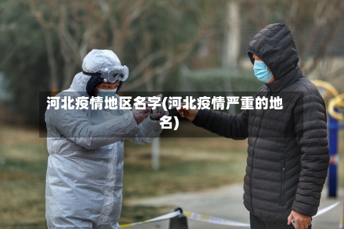 河北疫情地区名字(河北疫情严重的地名)