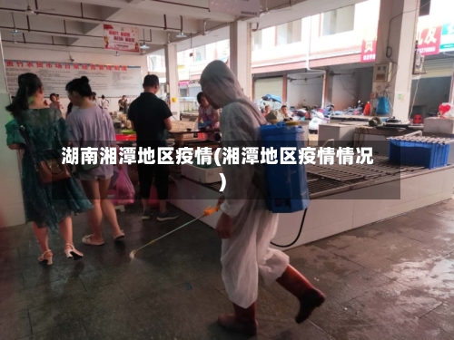 湖南湘潭地区疫情(湘潭地区疫情情况)