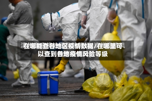 在哪能查各地区疫情数据/在哪里可以查到各地疫情风险等级