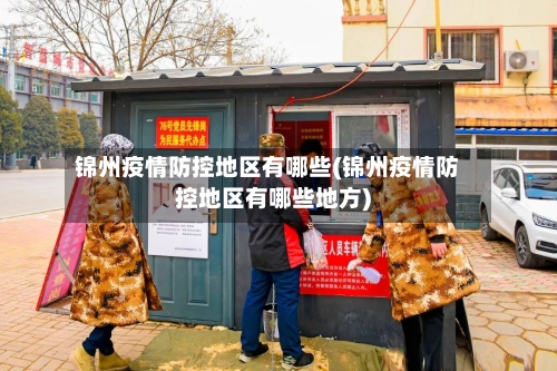 锦州疫情防控地区有哪些(锦州疫情防控地区有哪些地方)