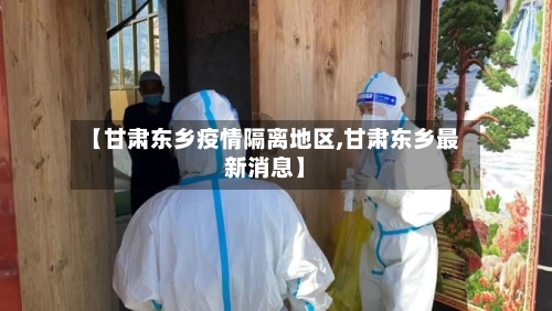 【甘肃东乡疫情隔离地区,甘肃东乡最新消息】